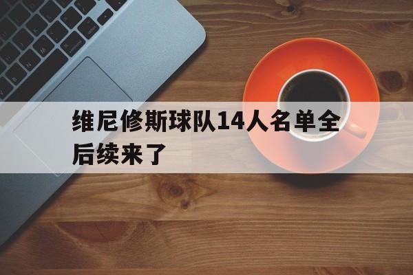 维尼修斯球队14人名单全后续来了的简单介绍 维尼修斯球队14人名单全后续来了的简单介绍